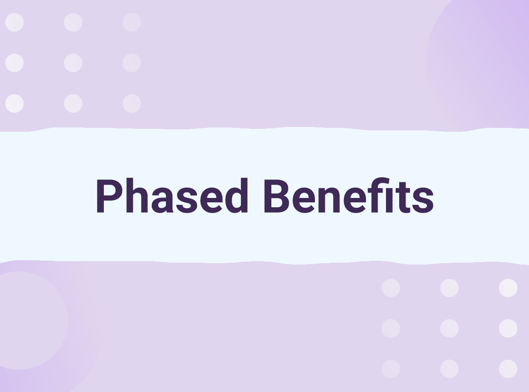 Phased Benefits